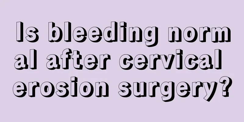 Is bleeding normal after cervical erosion surgery?