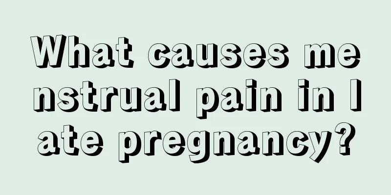 What causes menstrual pain in late pregnancy?