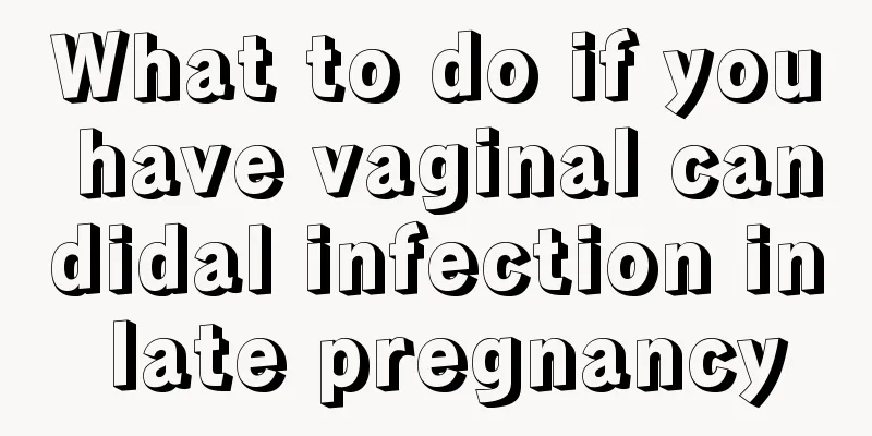 What to do if you have vaginal candidal infection in late pregnancy