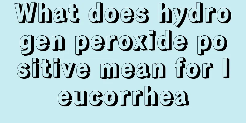 What does hydrogen peroxide positive mean for leucorrhea