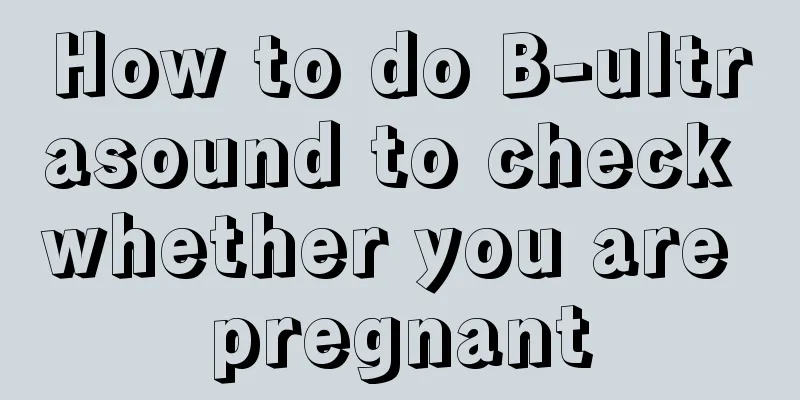 How to do B-ultrasound to check whether you are pregnant