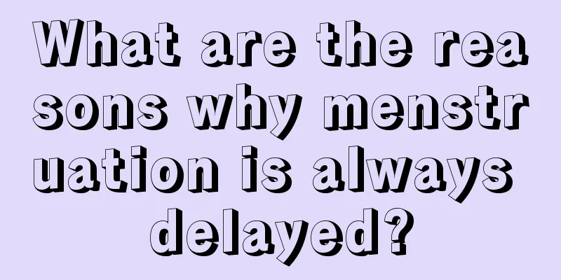 What are the reasons why menstruation is always delayed?