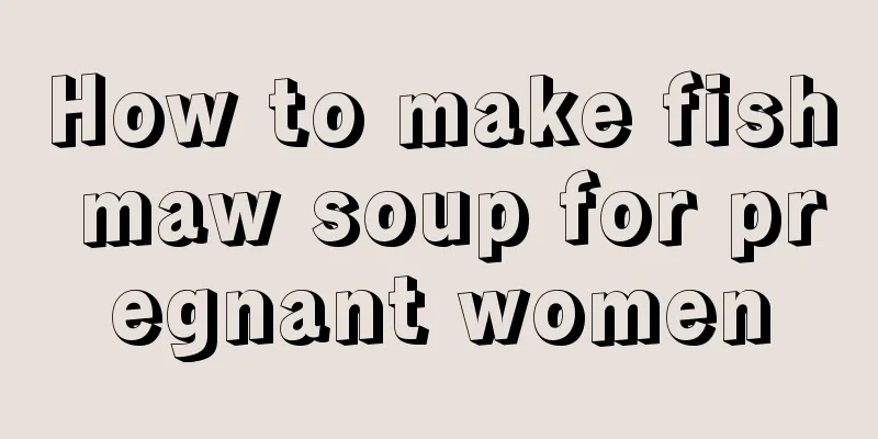 How to make fish maw soup for pregnant women