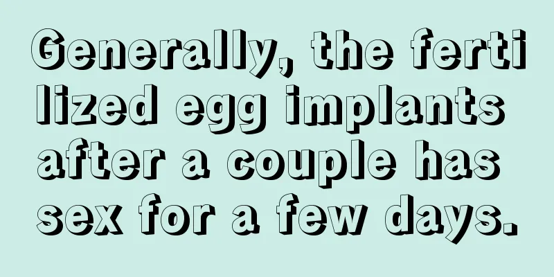 Generally, the fertilized egg implants after a couple has sex for a few days.