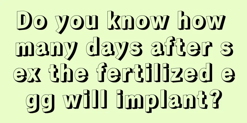 Do you know how many days after sex the fertilized egg will implant?