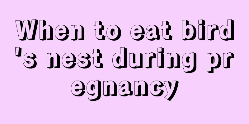 When to eat bird's nest during pregnancy