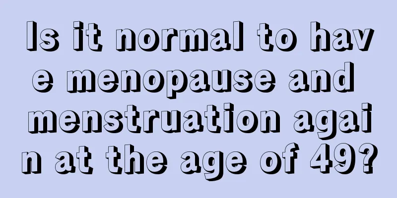 Is it normal to have menopause and menstruation again at the age of 49?