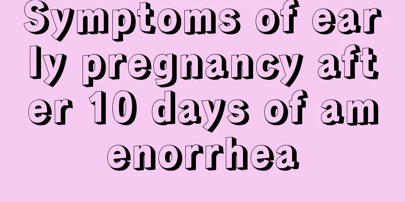 Symptoms of early pregnancy after 10 days of amenorrhea