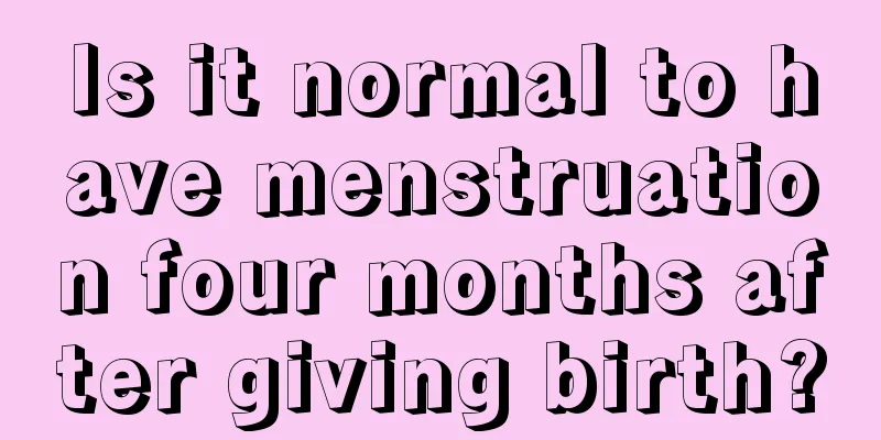 Is it normal to have menstruation four months after giving birth?