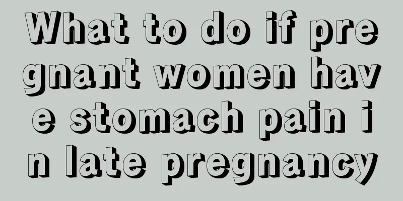 What to do if pregnant women have stomach pain in late pregnancy