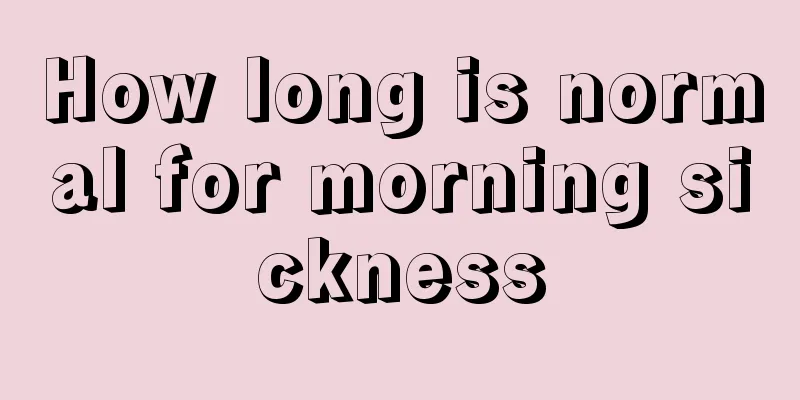 How long is normal for morning sickness