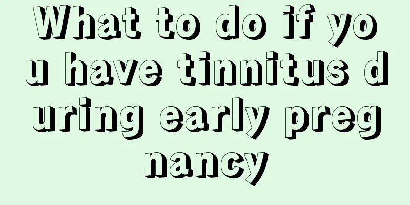 What to do if you have tinnitus during early pregnancy