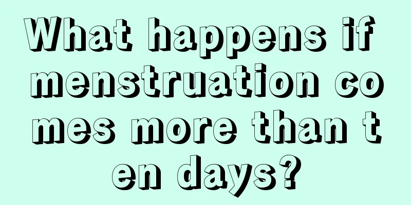 What happens if menstruation comes more than ten days?