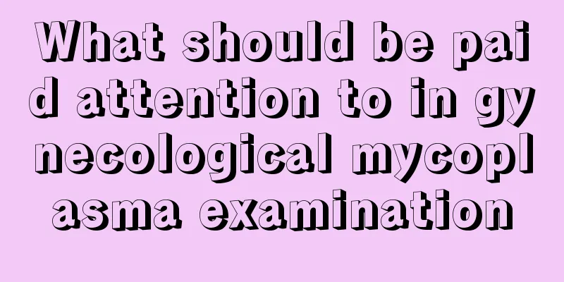 What should be paid attention to in gynecological mycoplasma examination