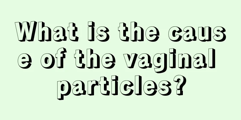 What is the cause of the vaginal particles?