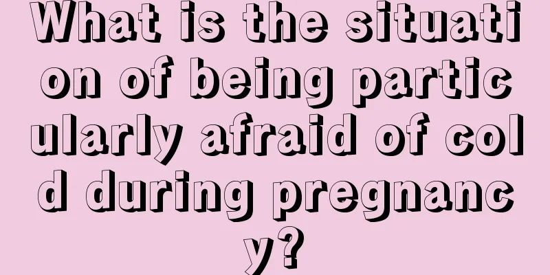 What is the situation of being particularly afraid of cold during pregnancy?