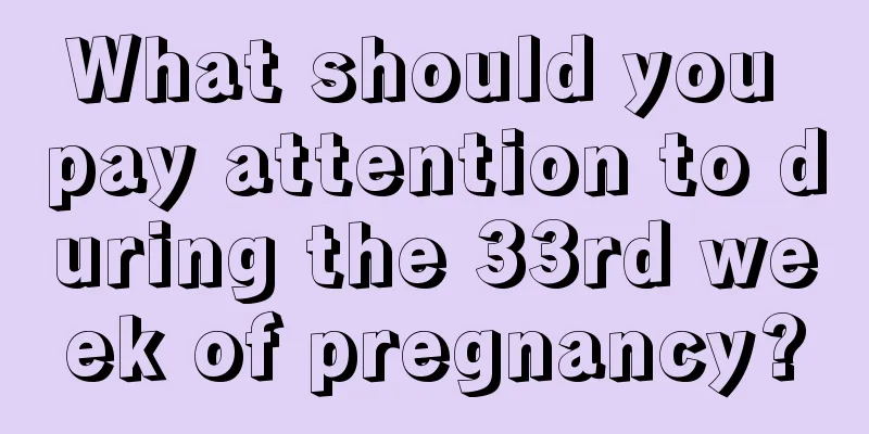 What should you pay attention to during the 33rd week of pregnancy?