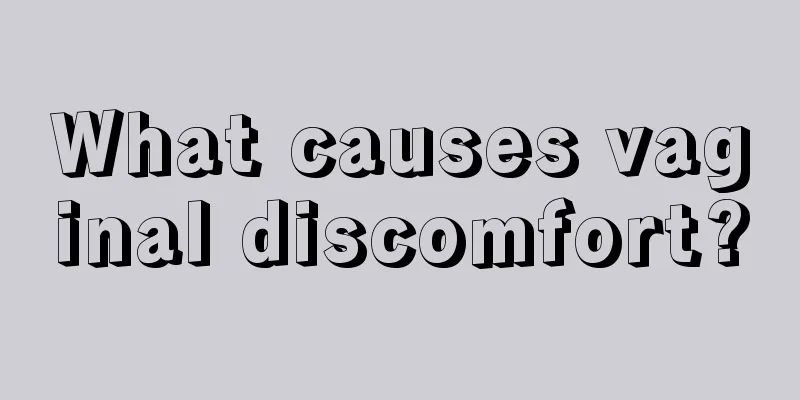 What causes vaginal discomfort?