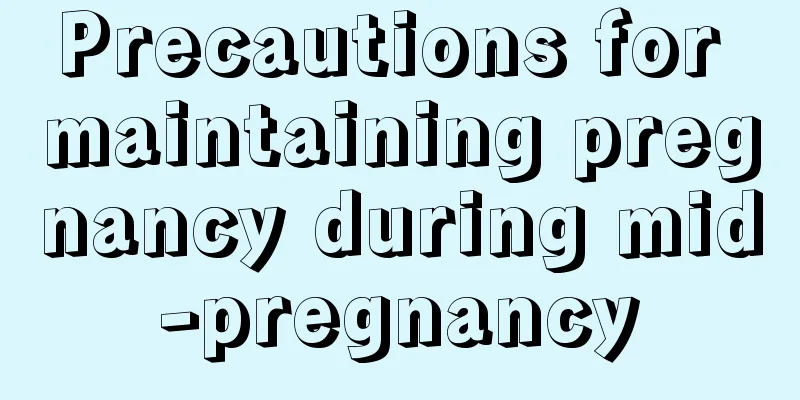 Precautions for maintaining pregnancy during mid-pregnancy