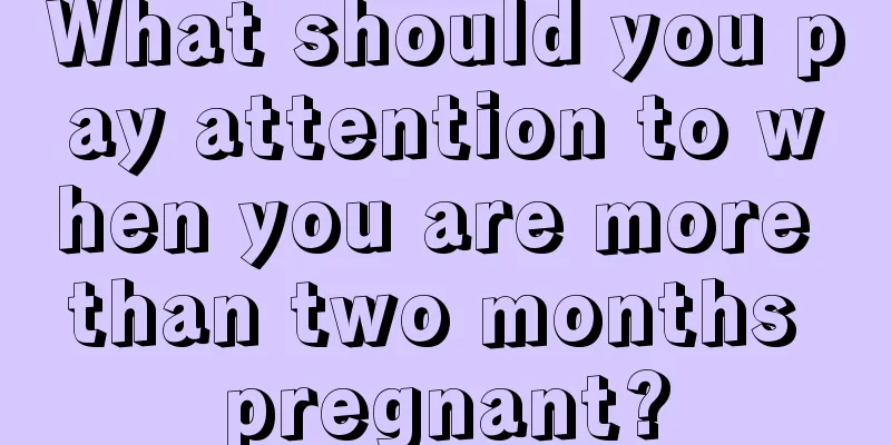 What should you pay attention to when you are more than two months pregnant?