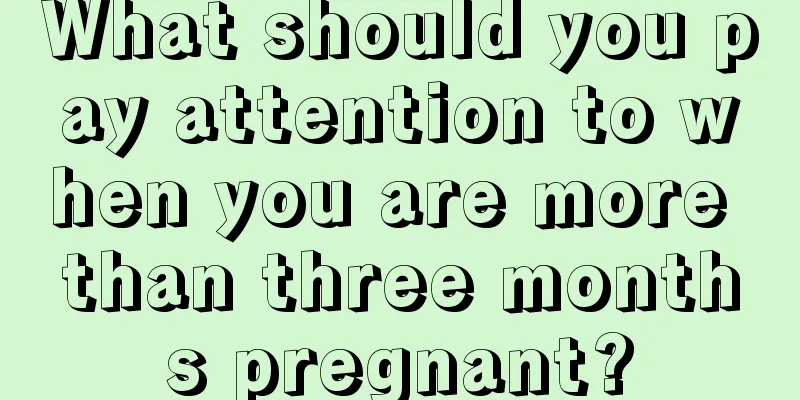 What should you pay attention to when you are more than three months pregnant?