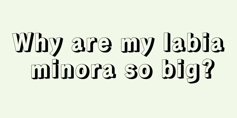 Why are my labia minora so big?