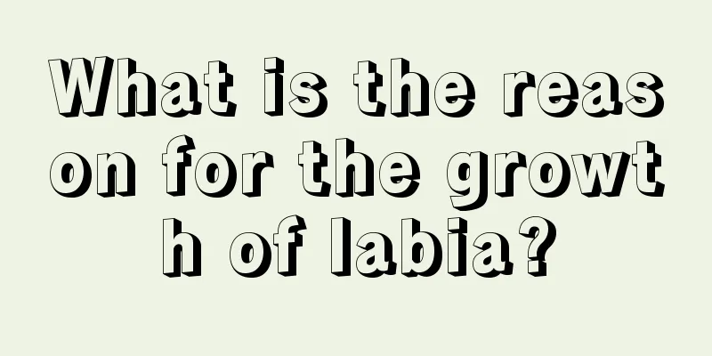 What is the reason for the growth of labia?