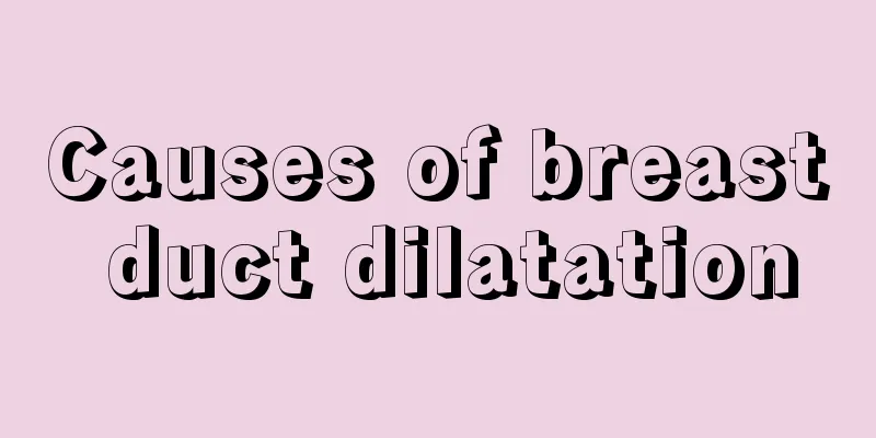 Causes of breast duct dilatation