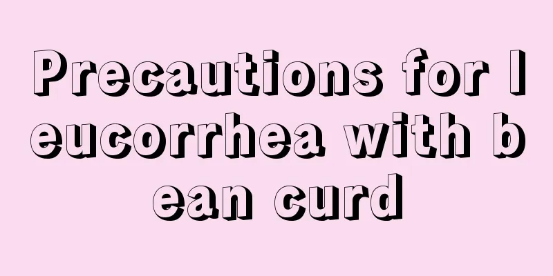 Precautions for leucorrhea with bean curd