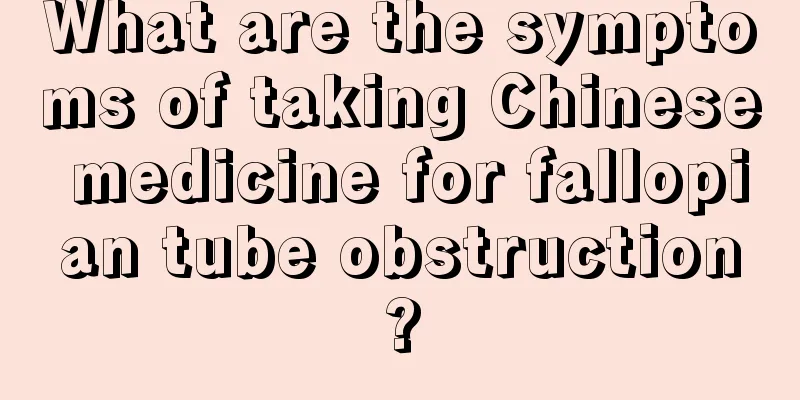 What are the symptoms of taking Chinese medicine for fallopian tube obstruction?