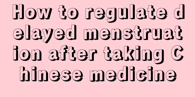 How to regulate delayed menstruation after taking Chinese medicine