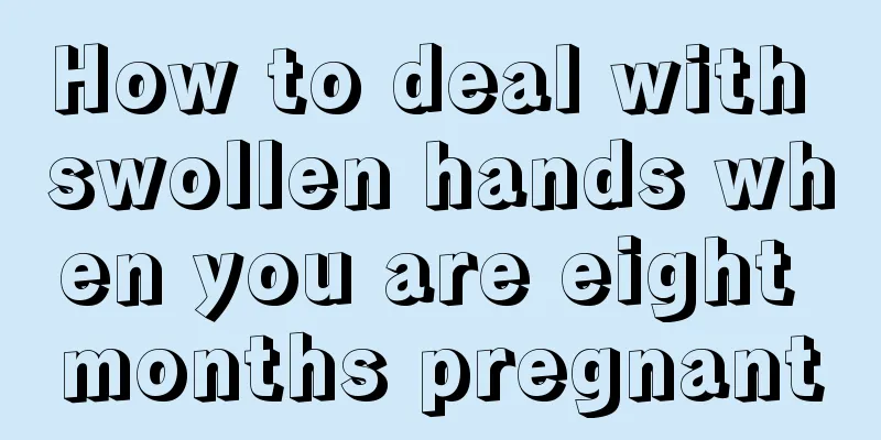 How to deal with swollen hands when you are eight months pregnant