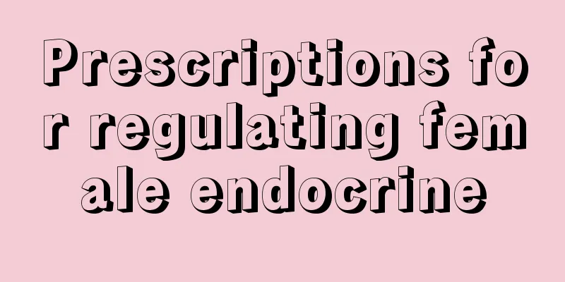 Prescriptions for regulating female endocrine