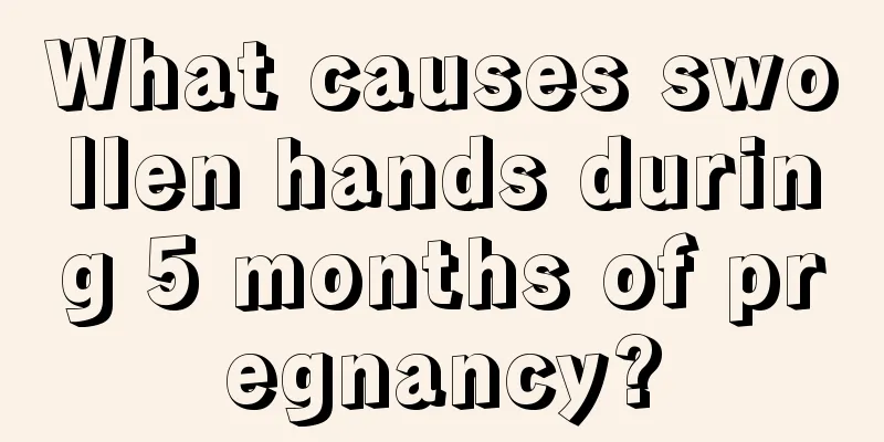 What causes swollen hands during 5 months of pregnancy?