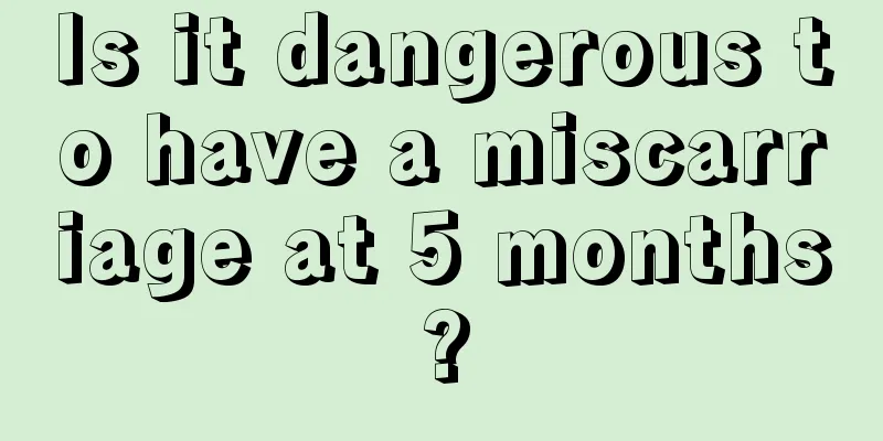 Is it dangerous to have a miscarriage at 5 months?