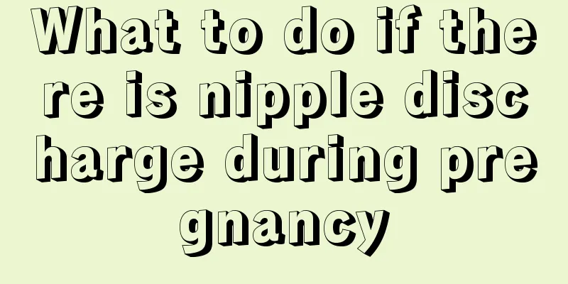 What to do if there is nipple discharge during pregnancy