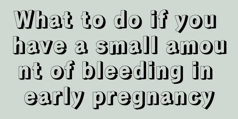 What to do if you have a small amount of bleeding in early pregnancy