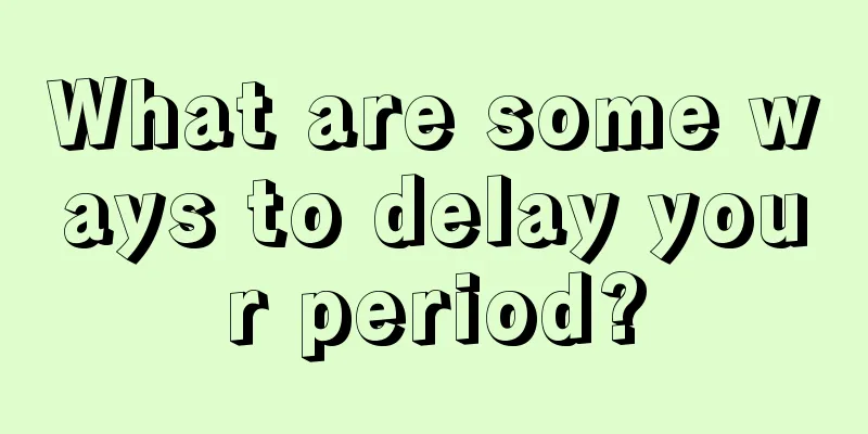 What are some ways to delay your period?