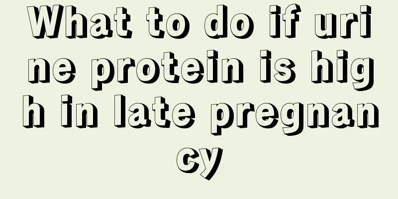 What to do if urine protein is high in late pregnancy