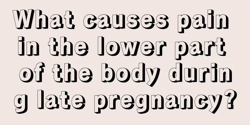 What causes pain in the lower part of the body during late pregnancy?