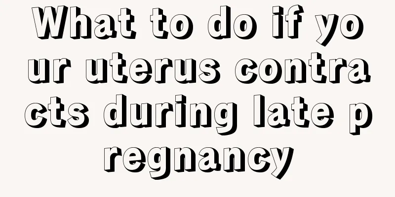 What to do if your uterus contracts during late pregnancy