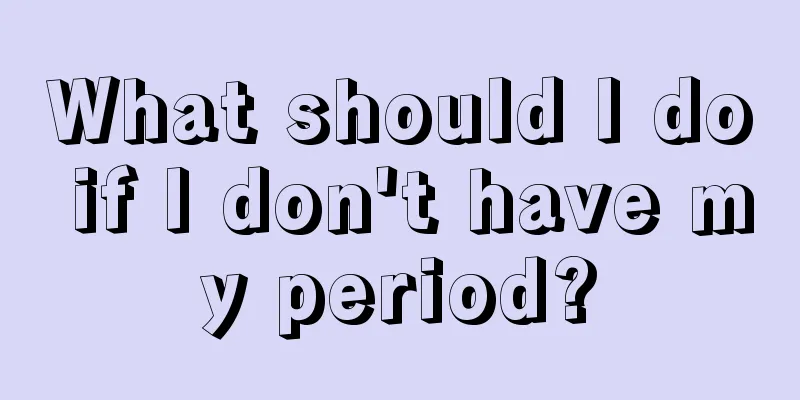 What should I do if I don't have my period?