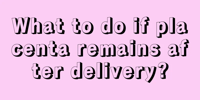 What to do if placenta remains after delivery?