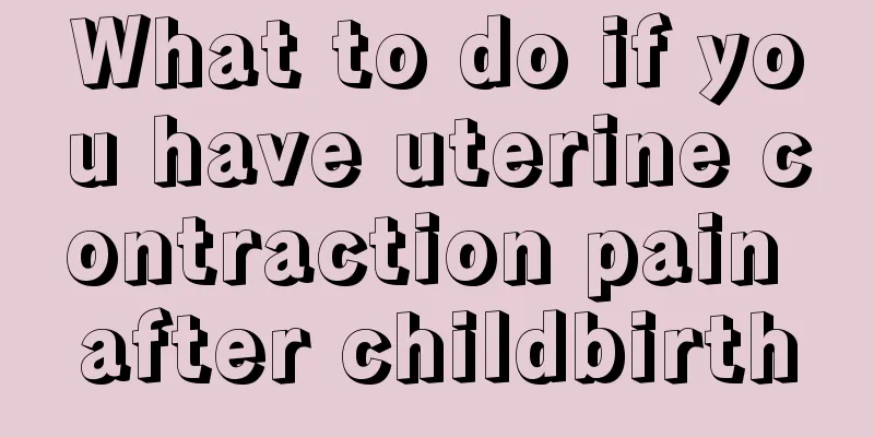 What to do if you have uterine contraction pain after childbirth