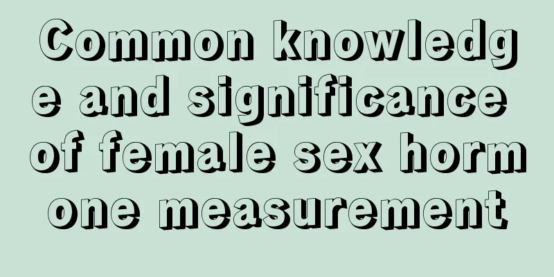 Common knowledge and significance of female sex hormone measurement