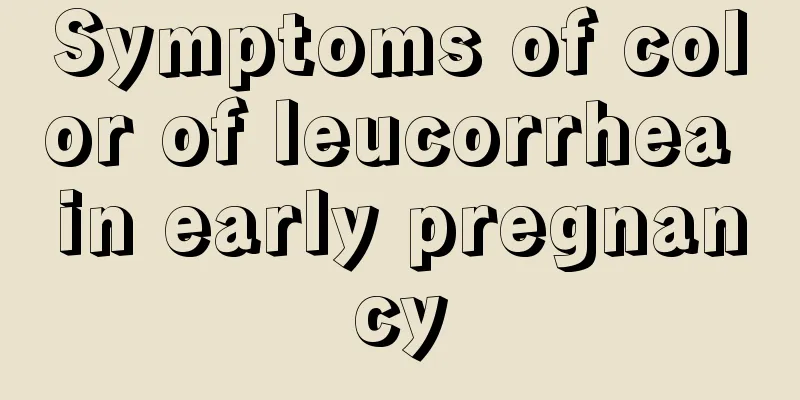 Symptoms of color of leucorrhea in early pregnancy