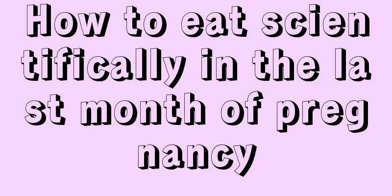 How to eat scientifically in the last month of pregnancy