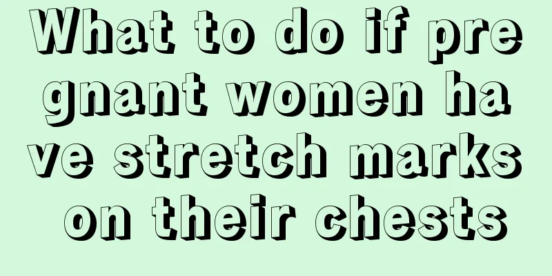 What to do if pregnant women have stretch marks on their chests