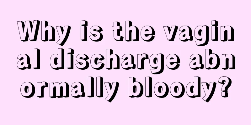 Why is the vaginal discharge abnormally bloody?