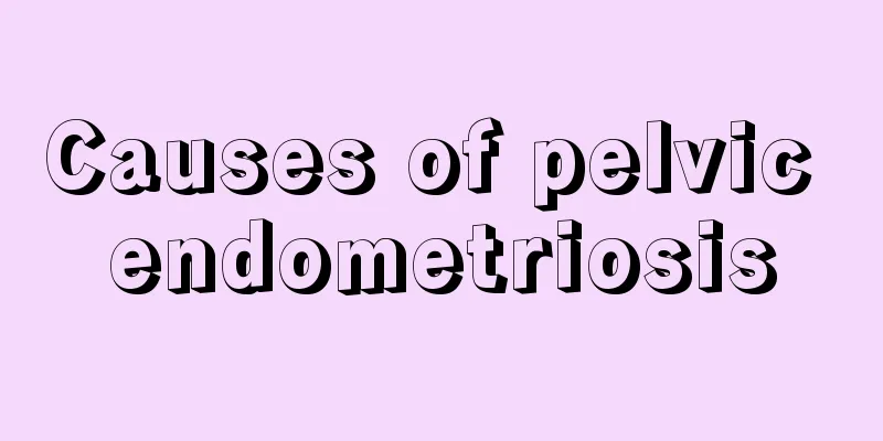 Causes of pelvic endometriosis